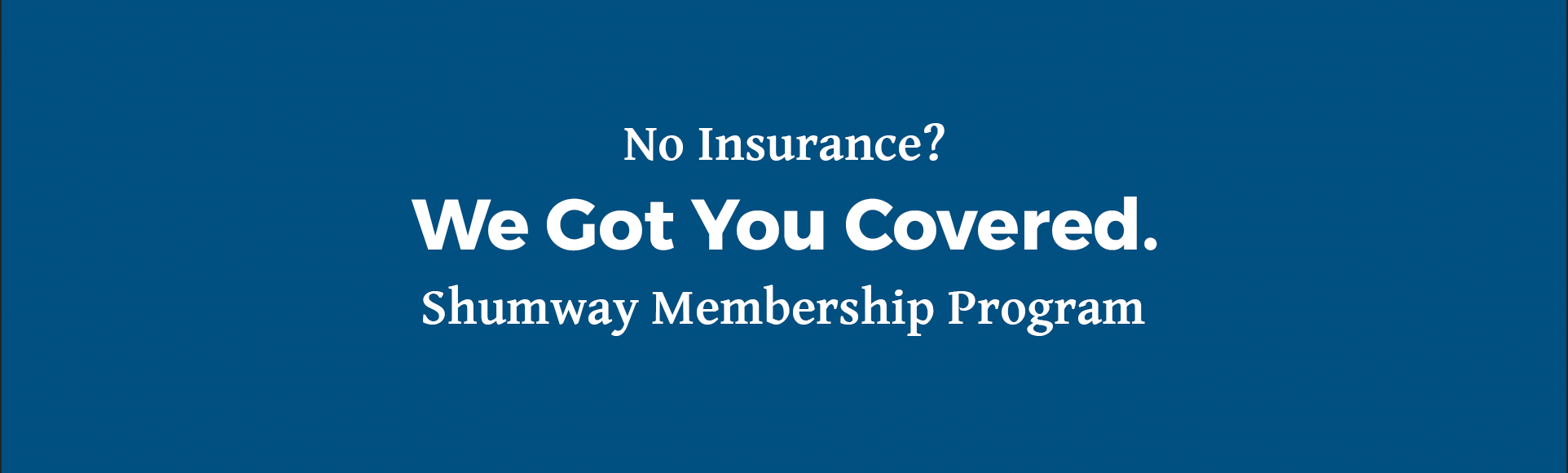 no insurance? we got you covered. Shumway Membership Program